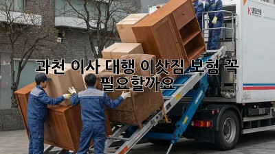 과천 이사 대행, 이삿짐 보험 꼭 필요할까요?