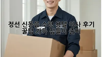 정선 신동읍 소형 용달 이사 후기: 꿀팁 가득 집들이 준비!