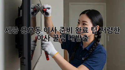 세종 용호동 이사 준비 완료 팁: 저렴한 이사, 꿀팁 대방출! 🎉